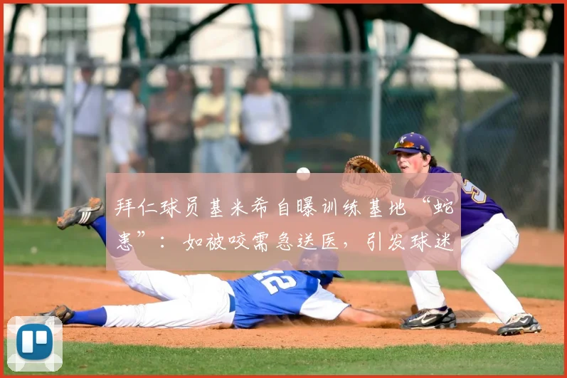 拜仁球员基米希自曝训练基地“蛇患”：如被咬需急送医，引发球迷担忧与俱乐部管理讨论