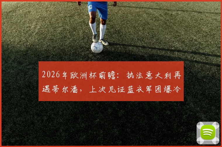 2026年欧洲杯前瞻:执法意大利再遇蒂尔潘,上次见证蓝衣军团爆冷输北马其顿