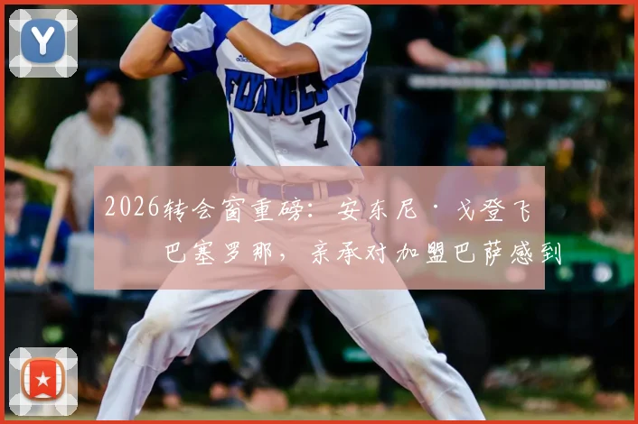 2026转会窗重磅：安东尼·戈登飞抵巴塞罗那，亲承对加盟巴萨感到兴奋，转会费与合同细节前瞻