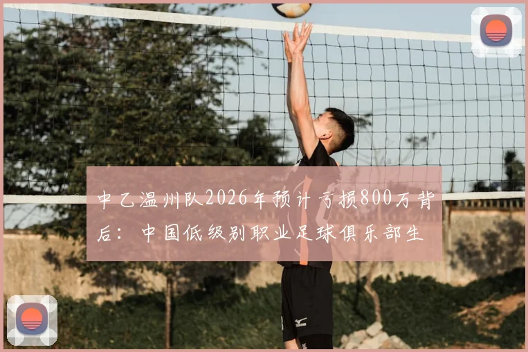 中乙温州队2026年预计亏损800万背后：中国低级别职业足球俱乐部生存现状深度调查与运营成本解析