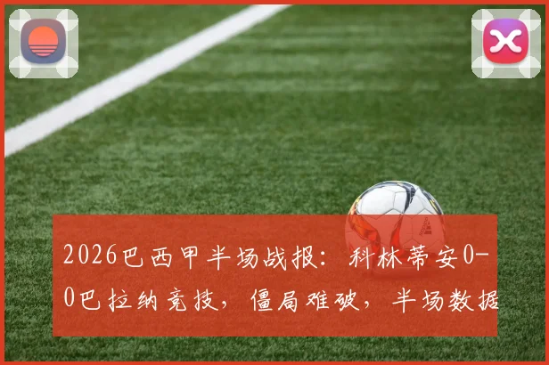 2026巴西甲半场战报：科林蒂安0-0巴拉纳竞技，僵局难破，半场数据与战术解析一览
