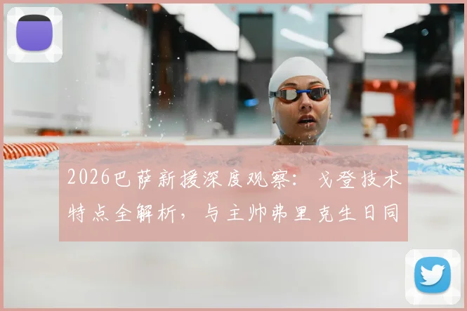 2026巴萨新援深度观察：戈登技术特点全解析，与主帅弗里克生日同天的十大关键细节