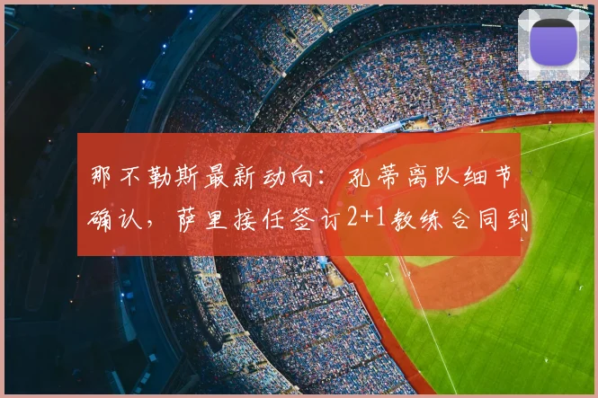 那不勒斯最新动向:孔蒂离队细节确认,萨里接任签订2+1教练合同到2026年