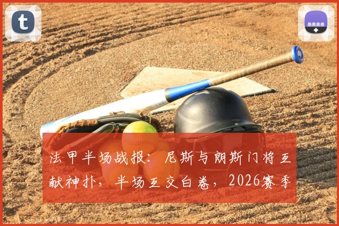 法甲半场战报：尼斯与朗斯门将互献神扑，半场互交白卷，2026赛季悬念延续