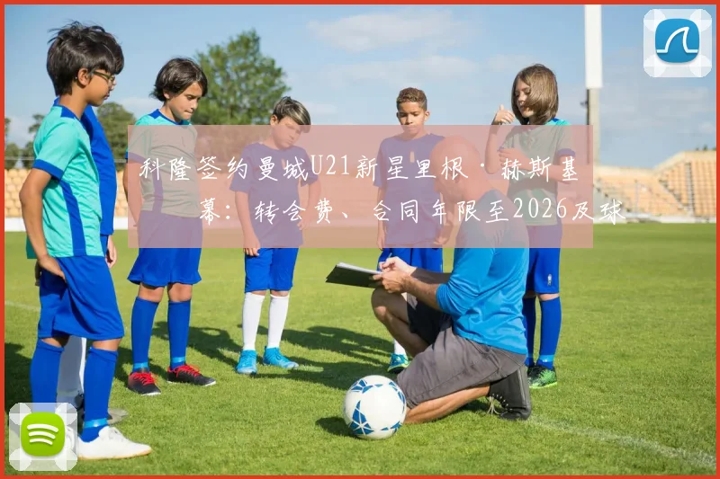 科隆签约曼城U21新星里根·赫斯基内幕:转会费、合同年限至2026及球员未来展望
