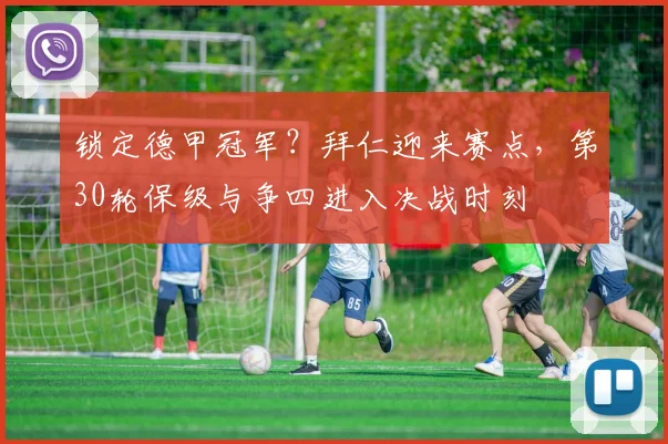 锁定德甲冠军？拜仁迎来赛点，第30轮保级与争四进入决战时刻