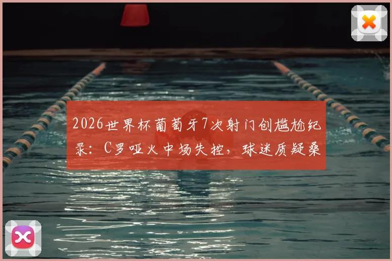 2026世界杯葡萄牙7次射门创尴尬纪录：C罗哑火中场失控，球迷质疑桑托斯战术
