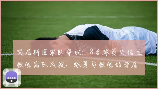 突尼斯国家队争议:8名球员失信主教练离队风波,球员与教练的矛盾细节曝光