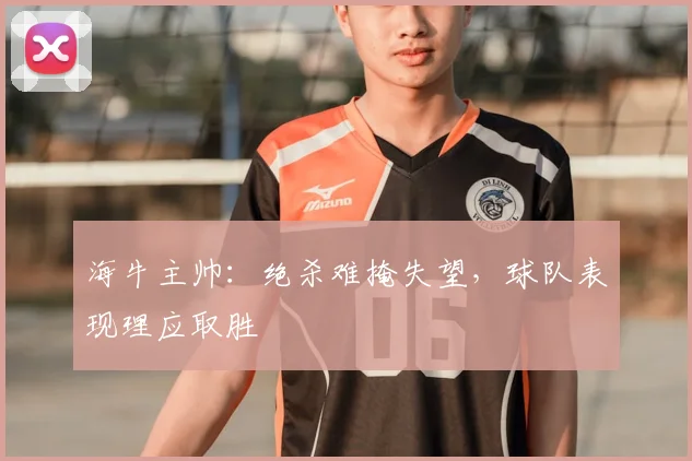 海牛主帅:绝杀难掩失望,球队表现理应取胜
