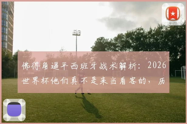 佛得角逼平西班牙战术解析：2026世界杯他们真不是来当看客的，历史性出线目标能否实现？