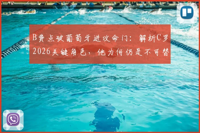 B费点破葡萄牙进攻命门：解析C罗2026关键角色，他为何仍是不可替代的核心？