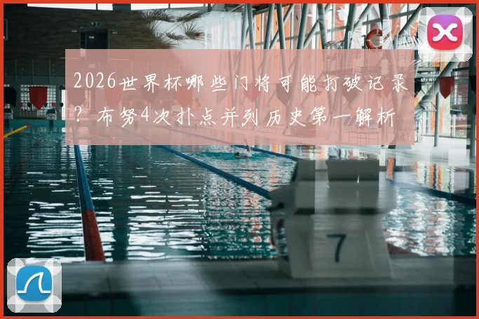 2026世界杯哪些门将可能打破记录？布努4次扑点并列历史第一解析