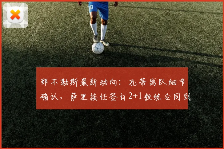 那不勒斯最新动向：孔蒂离队细节确认，萨里接任签订2+1教练合同到2026年