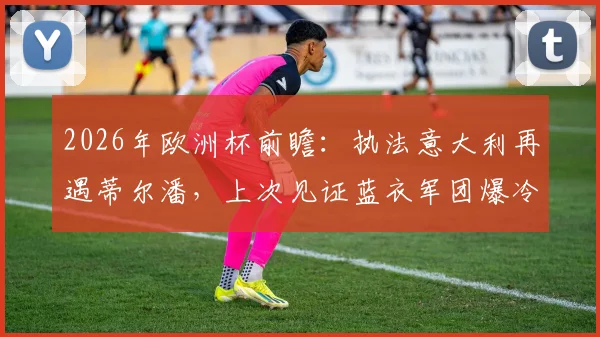 2026年欧洲杯前瞻：执法意大利再遇蒂尔潘，上次见证蓝衣军团爆冷输北马其顿